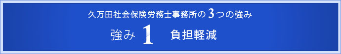 久万田社会保険労務士事務所の3つの強み　強み1　負担軽減