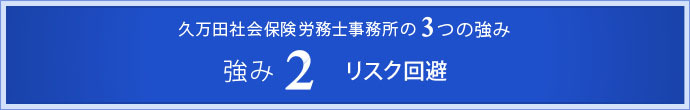 久万田社会保険労務士事務所の3つの強み　強み2　リスク回避